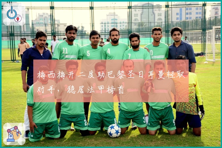 梅西梅开二度助巴黎圣日耳曼轻取对手,稳居法甲榜首