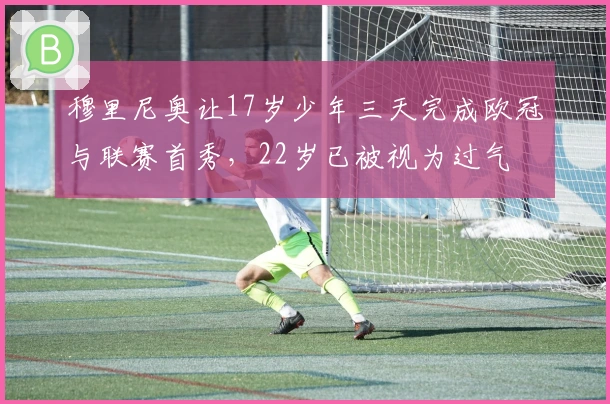 穆里尼奥让17岁少年三天完成欧冠与联赛首秀，22岁已被视为过气