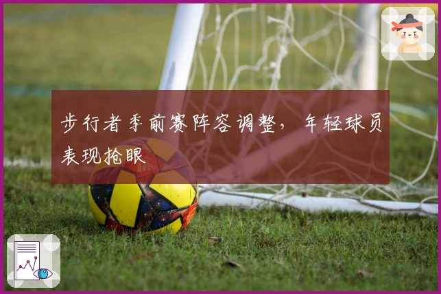 步行者季前赛阵容调整，年轻球员表现抢眼