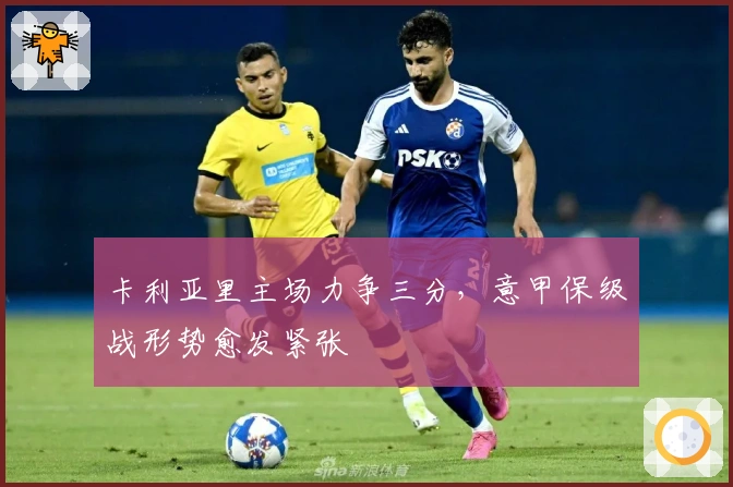 卡利亚里主场力争三分，意甲保级战形势愈发紧张