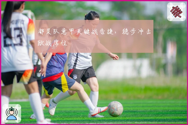 都灵队意甲关键战告捷，稳步冲击欧战席位