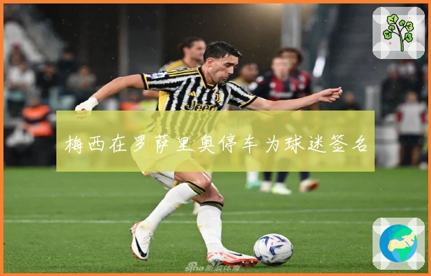 梅西在罗萨里奥停车为球迷签名