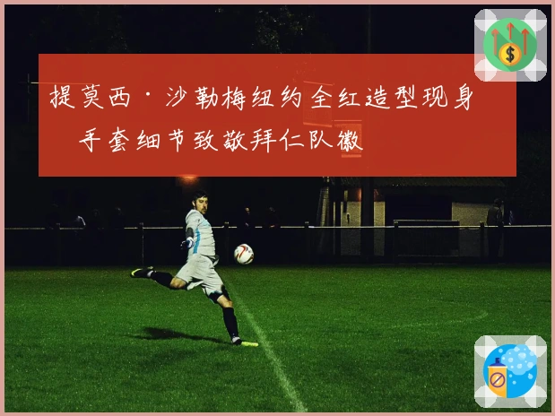 提莫西·沙勒梅纽约全红造型现身，手套细节致敬拜仁队徽