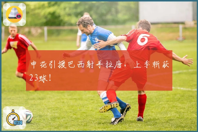 申花引援巴西射手拉唐,上季斩获23球!