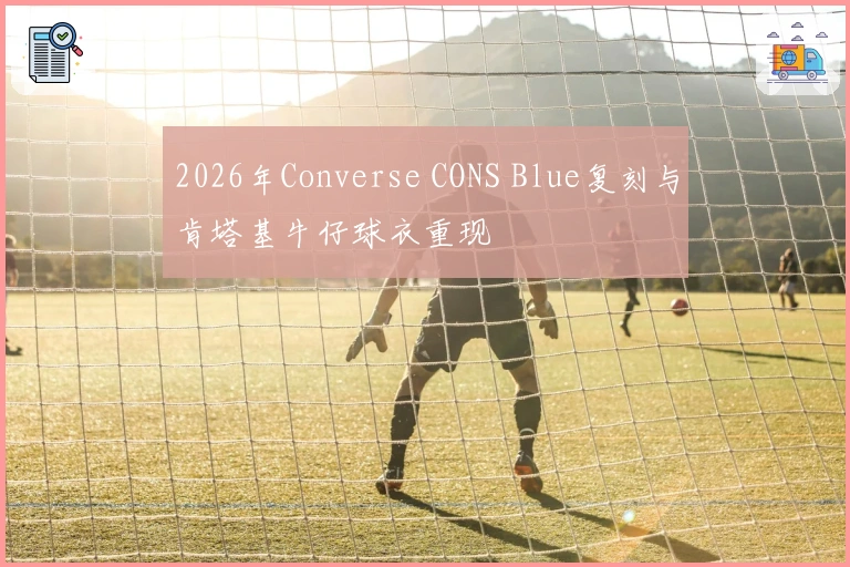 2026年Converse CONS Blue复刻与肯塔基牛仔球衣重现