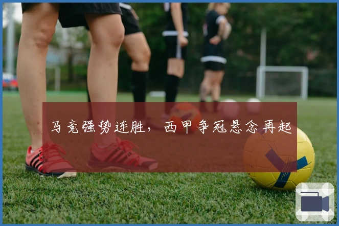 马竞强势连胜，西甲争冠悬念再起