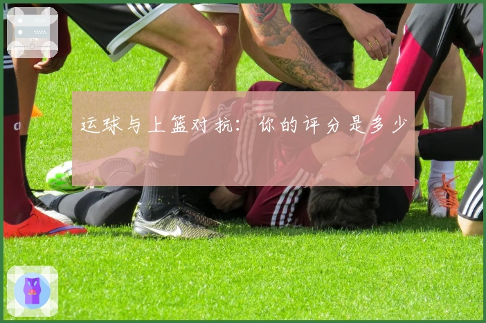 运球与上篮对抗：你的评分是多少