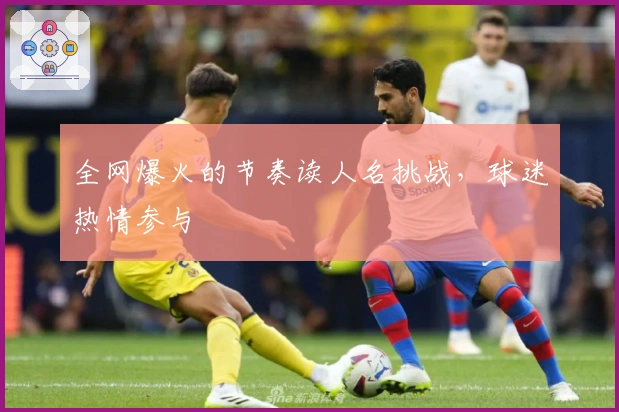 全网爆火的节奏读人名挑战，球迷热情参与