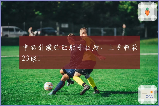 申花引援巴西射手拉唐，上季斩获23球！