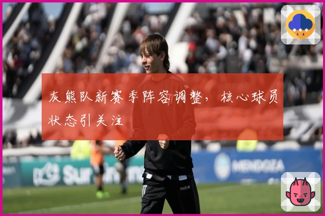 灰熊队新赛季阵容调整，核心球员状态引关注