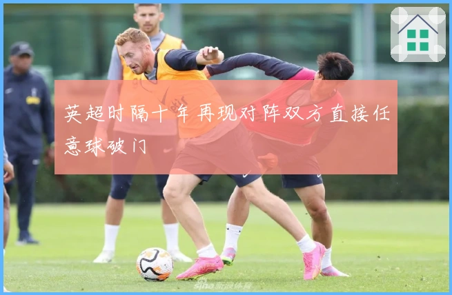 英超时隔十年再现对阵双方直接任意球破门