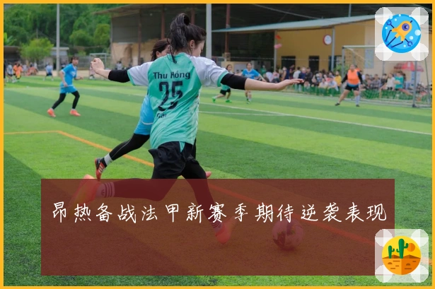 昂热备战法甲新赛季期待逆袭表现