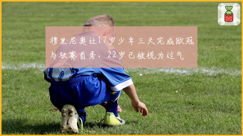 穆里尼奥让17岁少年三天完成欧冠与联赛首秀，22岁已被视为过气