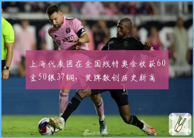 上海代表团在全国残特奥会收获60金50银37铜，奖牌数创历史新高