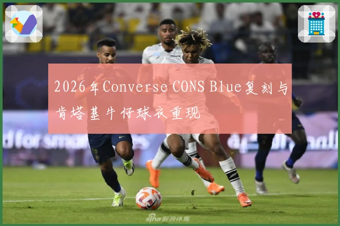 2026年Converse CONS Blue复刻与肯塔基牛仔球衣重现